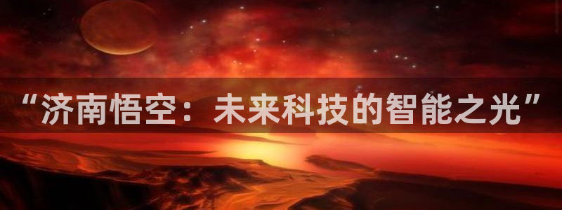 “济南悟空：未来科技的智能之光”