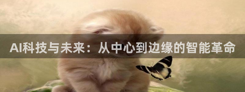 AI科技与未来：从中心到边缘的智能革命