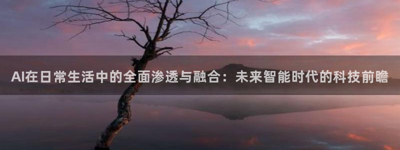 AI在日常生活中的全面渗透与融合：未来智能时代的科技前瞻