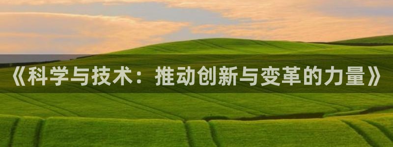 《科学与技术：推动创新与变革的力量》