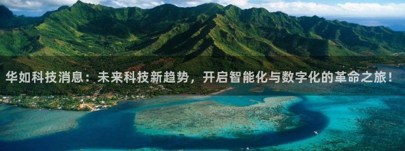 华如科技消息：未来科技新趋势，开启智能化与数字化的革命之旅！