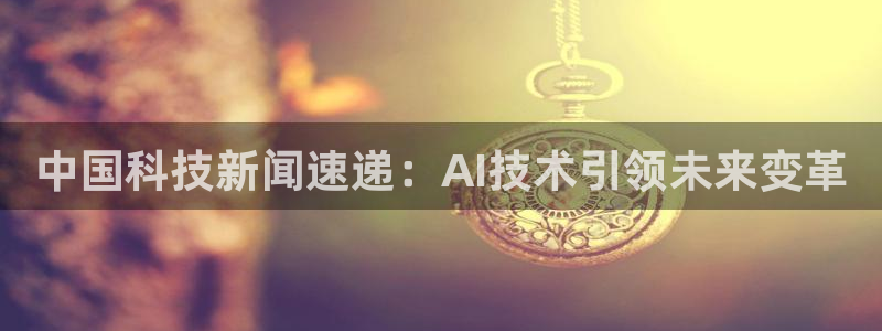 中国科技新闻速递：AI技术引领未来变革