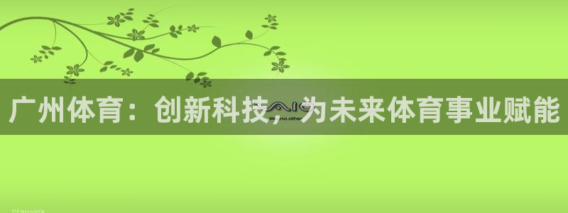 广州体育：创新科技，为未来体育事业赋能