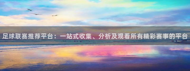 足球联赛推荐平台：一站式收集、分析及观看所有精彩赛事的平台
