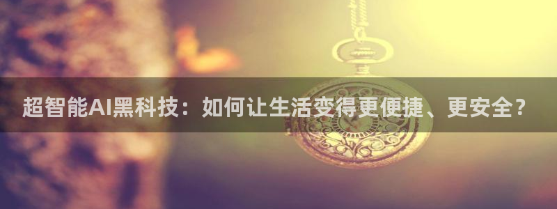 超智能AI黑科技：如何让生活变得更便捷、更安全？