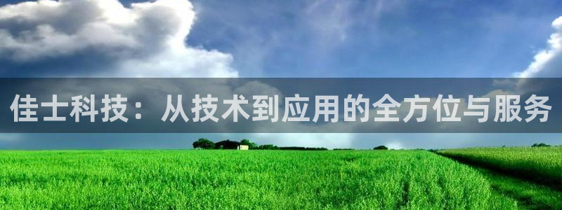 佳士科技：从技术到应用的全方位与服务