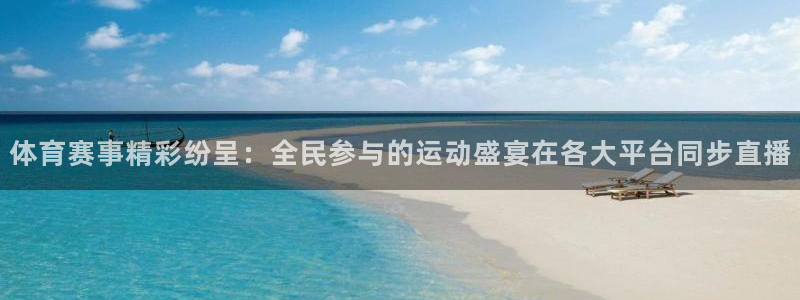 体育赛事精彩纷呈：全民参与的运动盛宴在各大平台同步直播