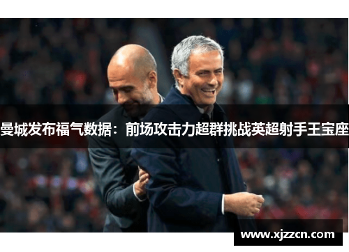 曼城发布福气数据：前场攻击力超群挑战英超射手王宝座