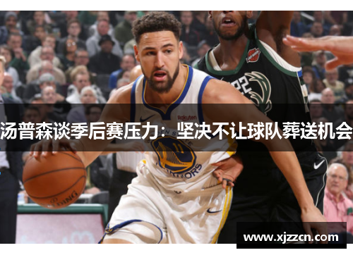 汤普森谈季后赛压力：坚决不让球队葬送机会