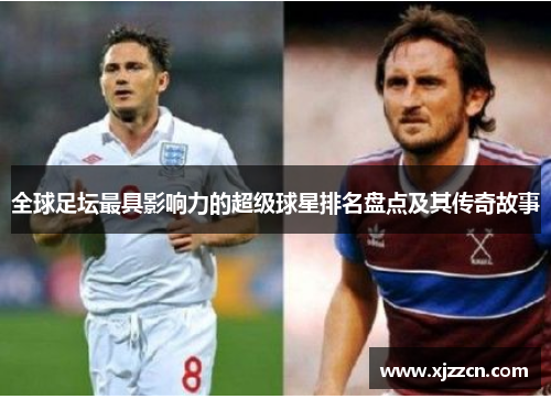 全球足坛最具影响力的超级球星排名盘点及其传奇故事