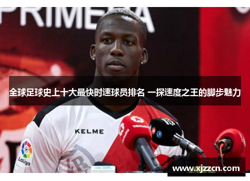 全球足球史上十大最快时速球员排名 一探速度之王的脚步魅力