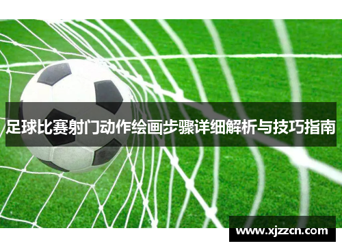 足球比赛射门动作绘画步骤详细解析与技巧指南