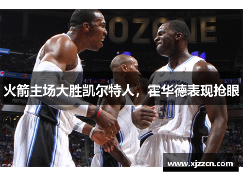 火箭主场大胜凯尔特人，霍华德表现抢眼