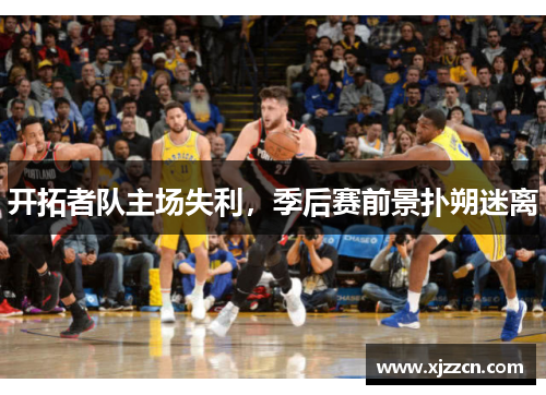 开拓者队主场失利，季后赛前景扑朔迷离