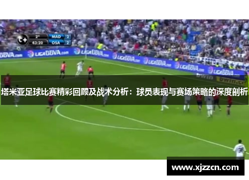 塔米亚足球比赛精彩回顾及战术分析：球员表现与赛场策略的深度剖析
